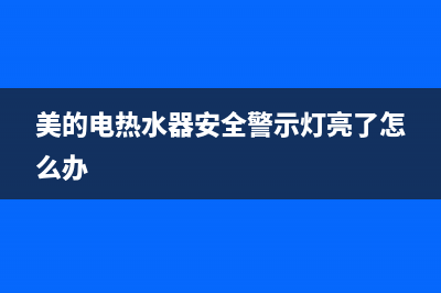 美的电热水器安装需要多少钱(美的电热水器安全警示灯亮了怎么办)