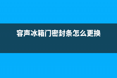 容声冰箱门密封条漏气怎么办(容声冰箱门密封条怎么更换)