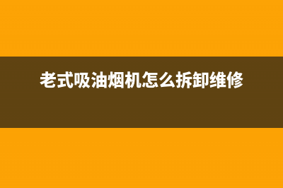 老式吸油烟机怎么清洗？来看看保洁大姐的招数(老式吸油烟机怎么拆卸维修)