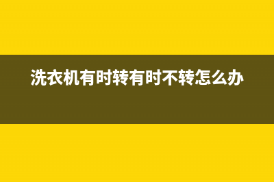 洗衣机有时转有时不转原因有哪些(洗衣机有时转有时不转怎么办)