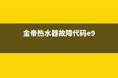 金帝热水器老是熄火怎么回事(金帝热水器故障代码e9)