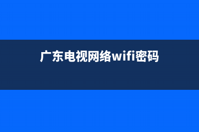 广东电视网络wifi维修(广东视讯宽带客服电话)(广东电视网络wifi密码)