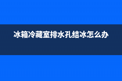 冰箱冷藏室排水孔堵塞疏通，教你几招！(冰箱冷藏室排水孔结冰怎么办)