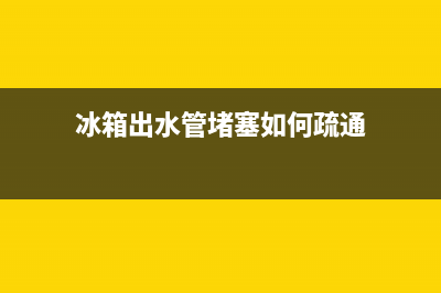 冰箱出水管堵塞怎么办【四种常见解决方法】(冰箱出水管堵塞如何疏通)