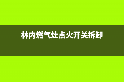 林内燃气灶点火时间长什么原因(林内燃气灶点火开关拆卸)