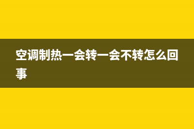 空调制热一会转一会停，有可能是正常的情况(空调制热一会转一会不转怎么回事)