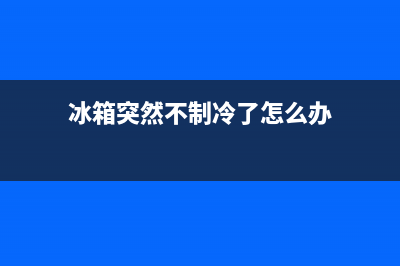 冰箱突然不制冷怎么办？冰箱为什么突然不制冷了？(冰箱突然不制冷了怎么办)