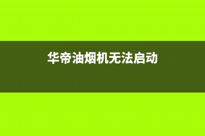 华帝油烟机无法启动检修方法(华帝油烟机无法启动)