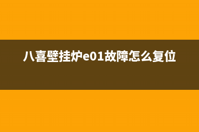 八喜壁挂炉e01故障是什么意思(八喜壁挂炉e01故障怎么复位视频)