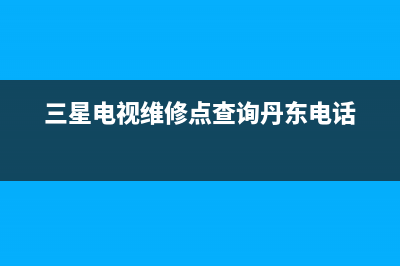 三星电视维修点查询贵州(三星电视没声音)(三星电视维修点查询丹东电话)