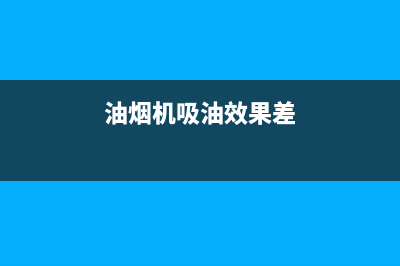 油烟机吸油效果不好的原因是什么(油烟机吸油效果差)