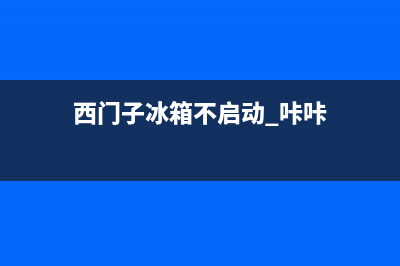 西门子冰箱不启动什么原因(西门子冰箱不启动 咔咔)