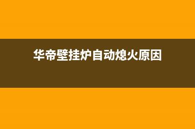 华帝壁挂炉自动熄火怎么回事(华帝壁挂炉自动熄火原因)