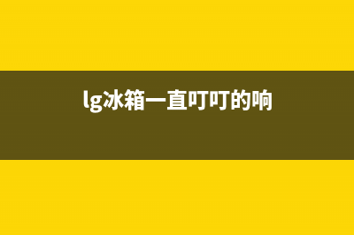 lg冰箱滴滴响主要原因【冰箱滴滴响处理步骤】(lg冰箱一直叮叮的响)