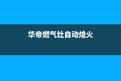 华帝燃气灶自动熄火怎么办(华帝燃气灶自动熄火)