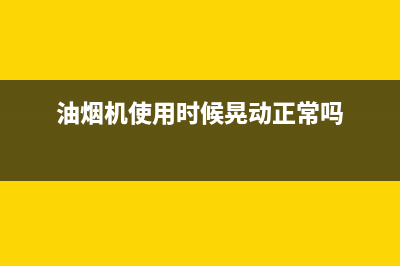 油烟机晃动剧烈怎样维修(油烟机使用时候晃动正常吗)