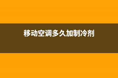 移动空调多久加一次氟(移动空调加氟方法)(移动空调多久加制冷剂)