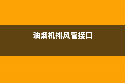 油烟机排风口连接处理办法【详细介绍】(油烟机排风管接口)