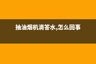 油烟机滴水正常吗(抽油烟机滴答水,怎么回事)