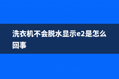 洗衣机不会脱水怎么修？找到原因才是关键(洗衣机不会脱水显示e2是怎么回事)