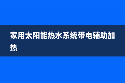 家用太阳能热水器该如何维修(家用太阳能热水系统带电辅助加热)