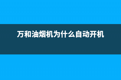 万和油烟机为什么要跑烟(万和油烟机为什么自动开机)