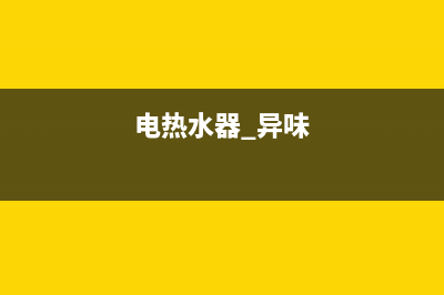 电热水器异味怎么解决？这种办法最彻底(电热水器 异味)