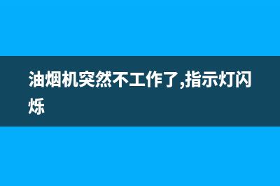 油烟机突然不工作了是怎么回事，如何维修？(油烟机突然不工作了,指示灯闪烁)