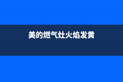 美的燃气灶火焰不正常怎么办(美的燃气灶火焰发黄)