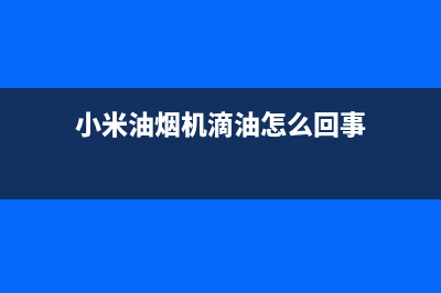 小米油烟机滴油是什么情况(小米油烟机滴油怎么回事)