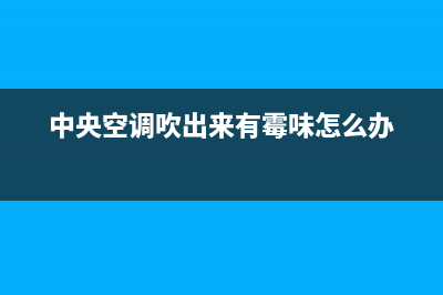 中央空调吹出来的风有土味？多半是因为这些原因(中央空调吹出来有霉味怎么办)