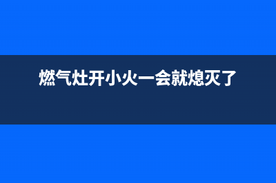 燃气灶容易熄火是什么原因，大多数都是这几个原因引起的(燃气灶开小火一会就熄灭了)