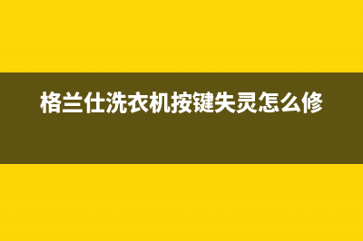 格兰仕洗衣机按钮失灵原因分析(格兰仕洗衣机按键失灵怎么修)