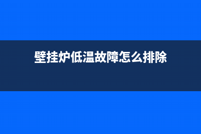 壁挂炉低温故障怎么回事(壁挂炉低温故障怎么排除)