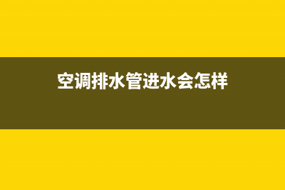 空调排水管进水怎么办(空调冷凝管漏水怎么办)(空调排水管进水会怎样)