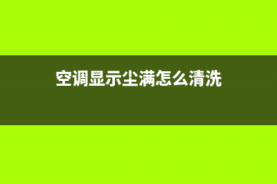 空调显示尘满怎么办？自然是按方法清除干净(空调显示尘满怎么清洗)