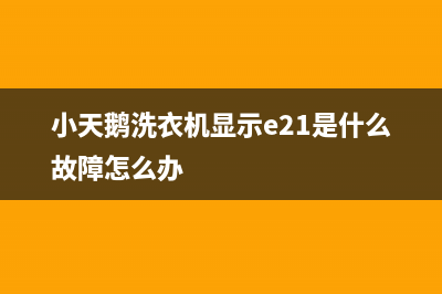 小天鹅洗衣机显示e11处理方法(小天鹅洗衣机显示e21是什么故障怎么办)