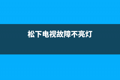 松下电视故障不能开机(松下电视自动开机什么原因)(松下电视故障不亮灯)