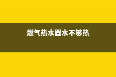 燃气热水器水不热是什么原因？该如何调整？(燃气热水器水不够热)