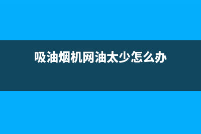 吸油烟机网油太多怎么办【油烟机漏油原因】(吸油烟机网油太少怎么办)