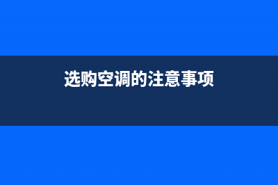 选购空调需要注意什么？这几点尤其注意(选购空调的注意事项)