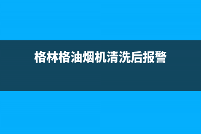 格林格油烟机清洗的重要性(格林格油烟机清洗后报警)