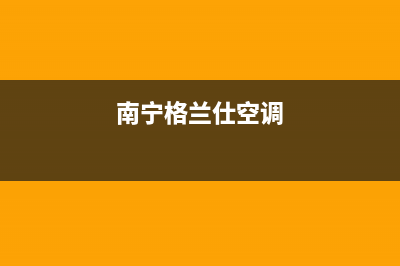 桂林格兰仕空调售后维修电话(格兰仕空调怎么样)(南宁格兰仕空调)