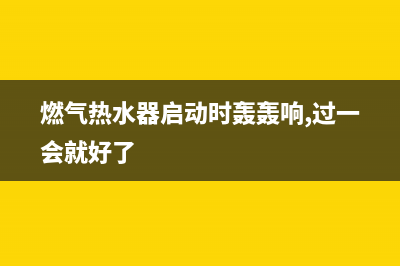 燃气热水器启动跳闸是什么原因？可能有以下几点原因(燃气热水器启动时轰轰响,过一会就好了)