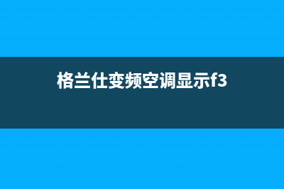 格兰仕空调f3故障如何解决(格兰仕变频空调显示f3)