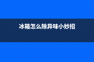 新冰箱怎么除异味？这些办法总有一个适合你(冰箱怎么除异味小妙招)