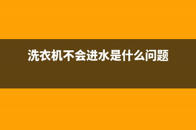 洗衣机不会进水是哪里坏了(洗衣机不会进水是什么问题)