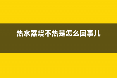 热水器烧不热是什么原因(热水器烧不热是怎么回事儿)