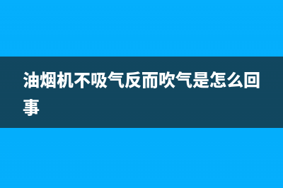 吸油烟机不吸气解决方法有哪些(油烟机不吸气反而吹气是怎么回事)