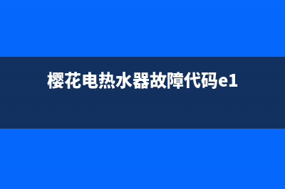 樱花电热水器故障显示e2【维修处理方法分享】(樱花电热水器故障代码e1)